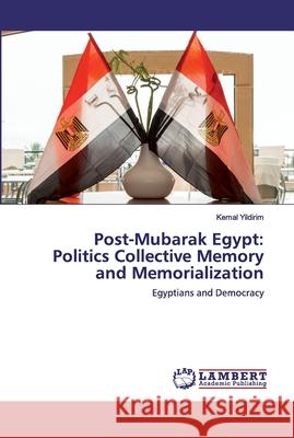 Post-Mubarak Egypt: Politics Collective Memory and Memorialization Yildirim, Kemal 9786202517140 LAP Lambert Academic Publishing