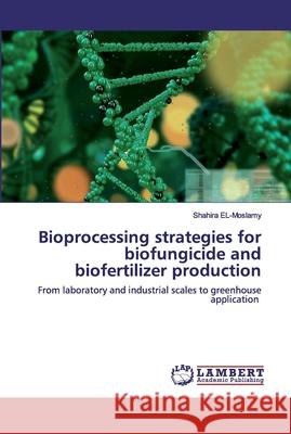 Bioprocessing strategies for biofungicide and biofertilizer production El-Moslamy, Shahira 9786202517546 LAP Lambert Academic Publishing