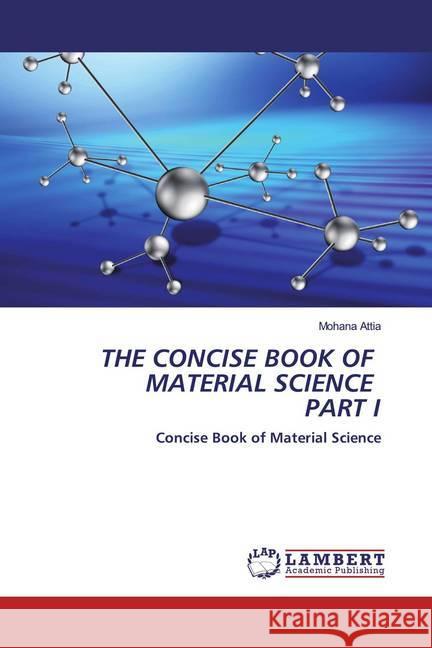 THE CONCISE BOOK OF MATERIAL SCIENCE PART I : Concise Book of Material Science Attia, Mohana 9786202517638