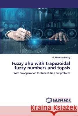 Fuzzy ahp with trapezoidal fuzzy numbers and topsis G Mahender Reddy 9786202517706 LAP Lambert Academic Publishing