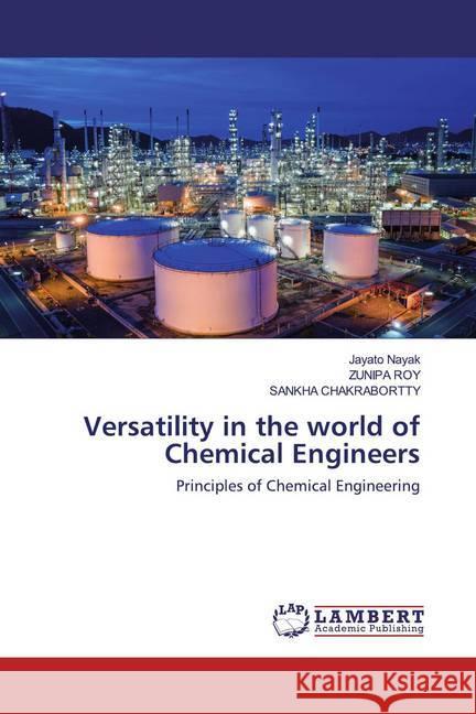 Versatility in the world of Chemical Engineers : Principles of Chemical Engineering Nayak, Jayato; Roy, Zunipa; CHAKRABORTTY, SANKHA 9786202517973 LAP Lambert Academic Publishing