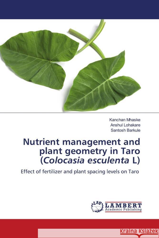 Nutrient management and plant geometry in Taro (Colocasia esculenta L) Mhaske, Kanchan, Lohakare, Anshul, Barkule, Santosh 9786202518956 LAP Lambert Academic Publishing