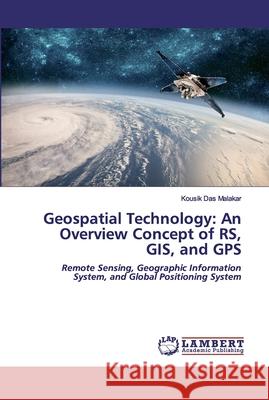 Geospatial Technology: An Overview Concept of RS, GIS, and GPS Das Malakar, Kousik 9786202519021 LAP Lambert Academic Publishing