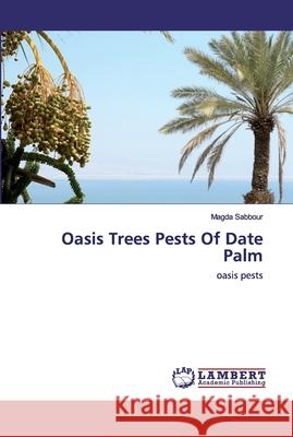 Oasis Trees Pests Of Date Palm Sabbour, Magda 9786202519120