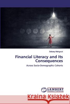Financial Literacy and Its Consequences Mahgoub, Sebaey 9786202519236 LAP Lambert Academic Publishing