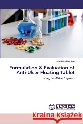 Formulation & Evaluation of Anti-Ulcer Floating Tablet Upadhye, Shashikant 9786202519342 LAP Lambert Academic Publishing
