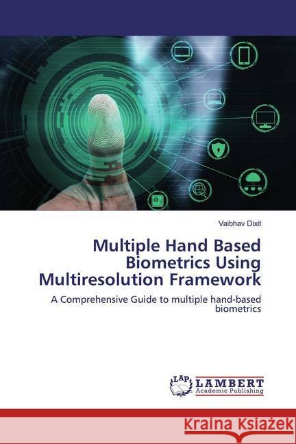 Multiple Hand Based Biometrics Using Multiresolution Framework : A Comprehensive Guide to multiple hand-based biometrics Dixit, Vaibhav 9786202519496