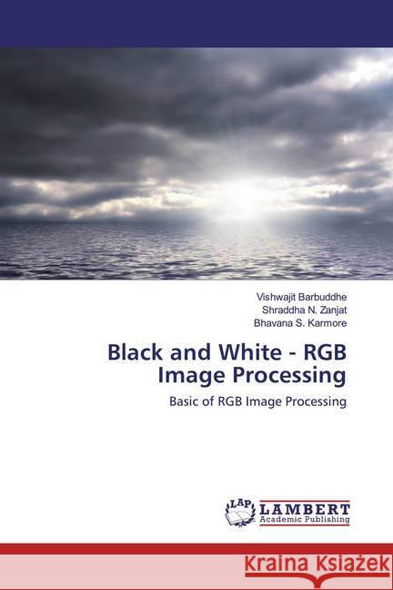 Black and White - RGB Image Processing : Basic of RGB Image Processing Barbuddhe, Vishwajit; Zanjat, Shraddha N.; Karmore, Bhavana S. 9786202519571