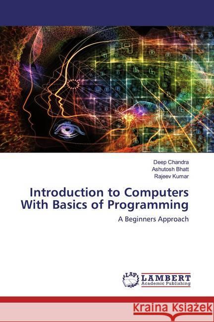 Introduction to Computers With Basics of Programming : A Beginners Approach Chandra, Deep; Bhatt, Ashutosh; Kumar, Rajeev 9786202519922