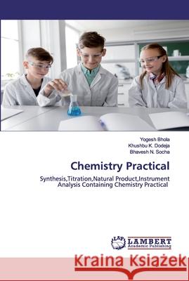 Chemistry Practical Yogesh Bhola, Khushbu K Dodeja, Bhavesh N Socha 9786202520003