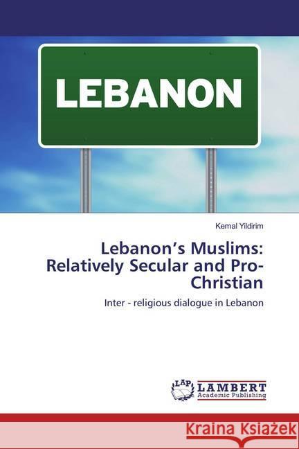 Lebanon's Muslims: Relatively Secular and Pro-Christian : Inter - religious dialogue in Lebanon Yildirim, Kemal 9786202520102 LAP Lambert Academic Publishing