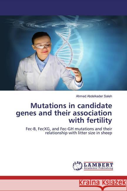 Mutations in candidate genes and their association with fertility : Fec-B, FecXG, and Fec-GH mutations and their relationship with litter size in sheep Abdelkader Saleh, Ahmed 9786202520201 LAP Lambert Academic Publishing