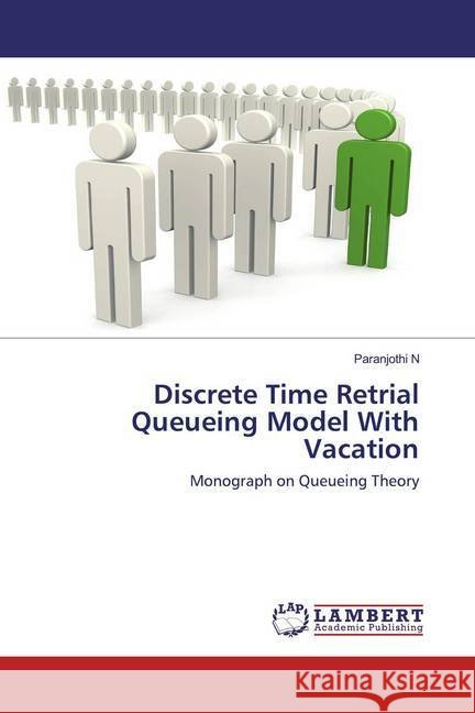 Discrete Time Retrial Queueing Model With Vacation : Monograph on Queueing Theory N, Paranjothi 9786202520607