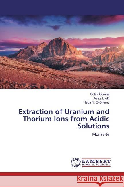 Extraction of Uranium and Thorium Ions from Acidic Solutions : Monazite Gomha, Sobhi; lotfi, Aziza I.; El-Shemy, Heba N. 9786202520751