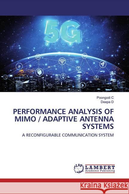 PERFORMANCE ANALYSIS OF MIMO / ADAPTIVE ANTENNA SYSTEMS : A RECONFIGURABLE COMMUNICATION SYSTEM C, Poongodi; D, Deepa 9786202520904