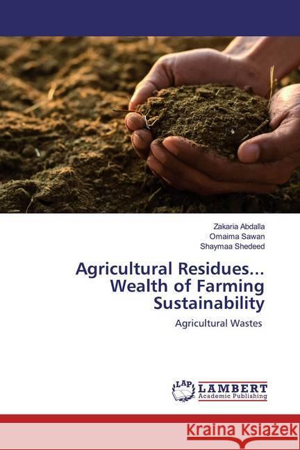 Agricultural Residues... Wealth of Farming Sustainability : Agricultural Wastes Abdalla, Zakaria; Sawan, Omaima; Shedeed, Shaymaa 9786202521529