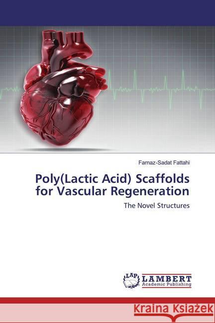 Poly(Lactic Acid) Scaffolds for Vascular Regeneration : The Novel Structures Fattahi, Farnaz-Sadat 9786202521536 LAP Lambert Academic Publishing