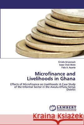 Microfinance and Livelihoods in Ghana Emefa Amponsah, Isaac Osei-Akoto, Felix A Asante 9786202521772