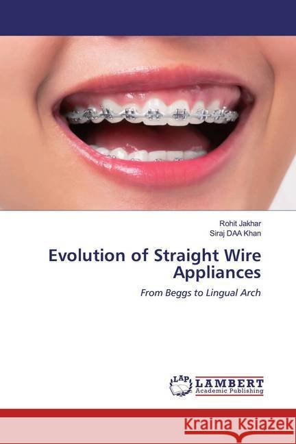 Evolution of Straight Wire Appliances : From Beggs to Lingual Arch Jakhar, Rohit; DAA Khan, Siraj 9786202522007