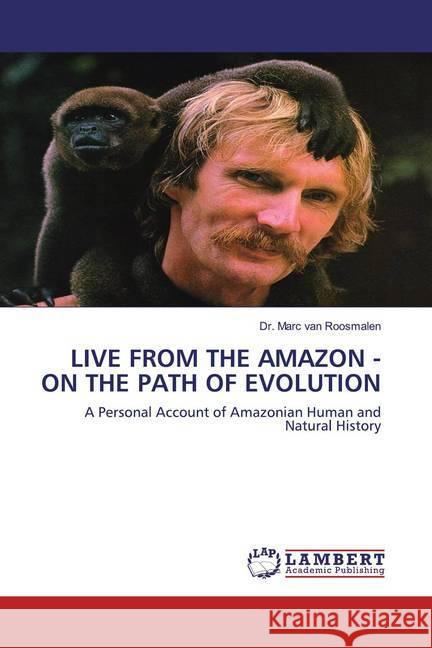 LIVE FROM THE AMAZON - ON THE PATH OF EVOLUTION : A Personal Account of Amazonian Human and Natural History Roosmalen, Marc van 9786202522069