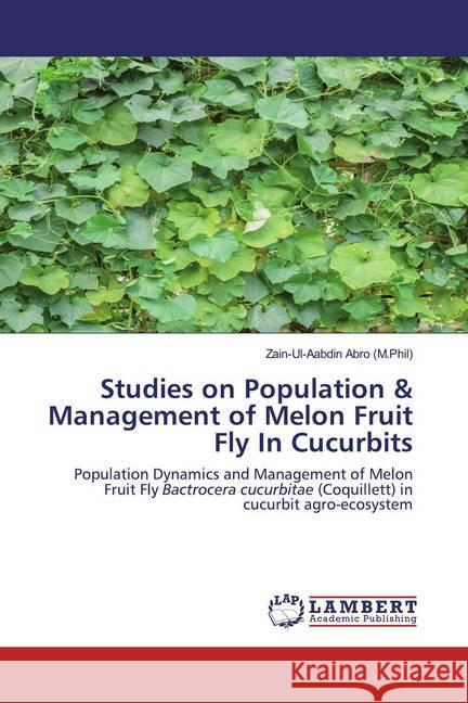 Studies on Population & Management of Melon Fruit Fly In Cucurbits : Population Dynamics and Management of Melon Fruit Fly Bactrocera cucurbitae (Coquillett) in cucurbit agro-ecosystem Abro (M.Phil), Zain-Ul-Aabdin 9786202522656