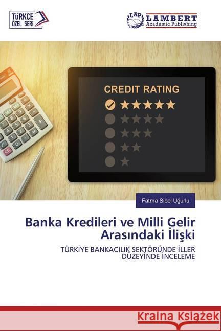 Banka Kredileri ve Milli Gelir Arasindaki Iliski : TÜRKIYE BANKACILIK SEKTÖRÜNDE ILLER DÜZEYINDE INCELEME Ugurlu, Fatma Sibel 9786202523653 LAP Lambert Academic Publishing