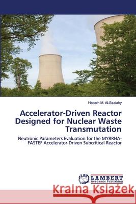 Accelerator-Driven Reactor Designed for Nuclear Waste Transmutation M. Al-Ssalahy, Hedarh 9786202523905 LAP Lambert Academic Publishing