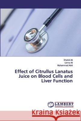 Effect of Citrullus Lanatus Juice on Blood Cells and Liver Function Ali, Shahid; Ali, Uzma; Abid, Muhammad 9786202524049