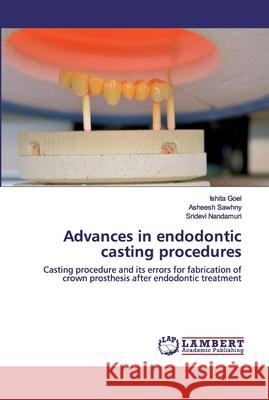 Advances in endodontic casting procedures Ishita Goel, Asheesh Sawhny, Sridevi Nandamuri 9786202524148