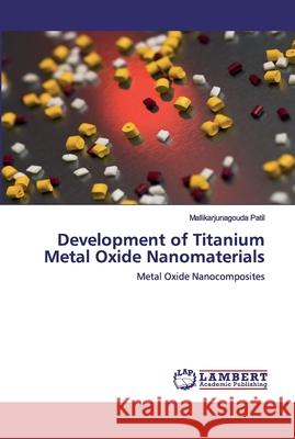 Development of Titanium Metal Oxide Nanomaterials Mallikarjunagouda Patil 9786202524254