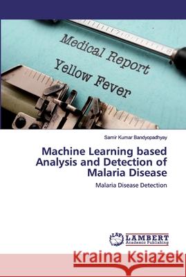 Machine Learning based Analysis and Detection of Malaria Disease Bandyopadhyay, Samir Kumar 9786202524308 LAP Lambert Academic Publishing