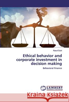 Ethical behavior and corporate investment in decision making Dziri, Raouf 9786202524445 LAP Lambert Academic Publishing