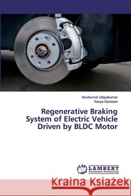 Regenerative Braking System of Electric Vehicle Driven by BLDC Motor Arunkumar Udayakumar, Kavya Ganesan 9786202524575 LAP Lambert Academic Publishing