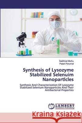 Synthesis of Lysozyme Stabilized Selenuim Nanopartlcles Muthu, Sakthivel 9786202525008