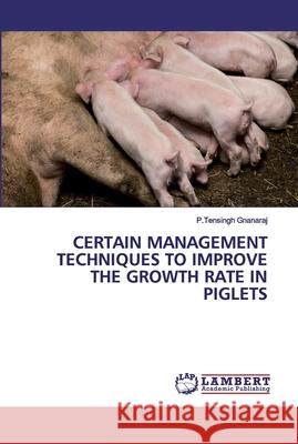 Certain Management Techniques to Improve the Growth Rate in Piglets P Tensingh Gnanaraj 9786202525404