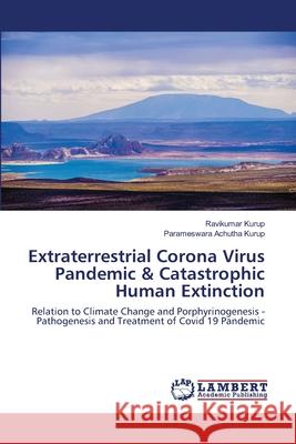 Extraterrestrial Corona Virus Pandemic & Catastrophic Human Extinction Ravikumar Kurup, Parameswara Achutha Kurup 9786202525442 LAP Lambert Academic Publishing