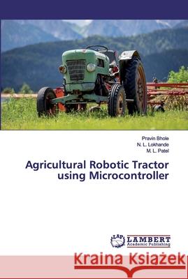 Agricultural Robotic Tractor using Microcontroller Pravin Bhole, N L Lokhande, M L Patel 9786202525503