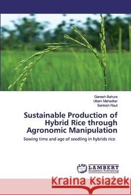 Sustainable Production of Hybrid Rice through Agronomic Manipulation Ganesh Bahure, Uttam Mahadkar, Santosh Raut 9786202525862