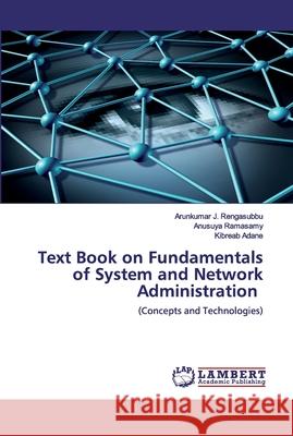 Text Book on Fundamentals of System and Network Administration Arunkumar J Rengasubbu, Anusuya Ramasamy, Kibreab Adane 9786202526036 LAP Lambert Academic Publishing