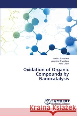 Oxidation of Organic Compounds by Nanocatalysis Manish Srivastava Anamika Srivastava Ashu Goyal 9786202526197 LAP Lambert Academic Publishing