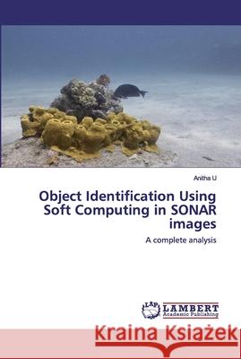 Object Identification Using Soft Computing in SONAR images U, Anitha 9786202526418