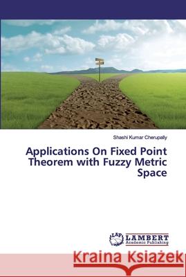 Applications On Fixed Point Theorem with Fuzzy Metric Space Cherupally, Shashi Kumar 9786202527026