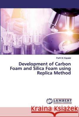 Development of Carbon Foam and Silica Foam using Replica Method Kapatel, Parth M. 9786202527606 LAP Lambert Academic Publishing