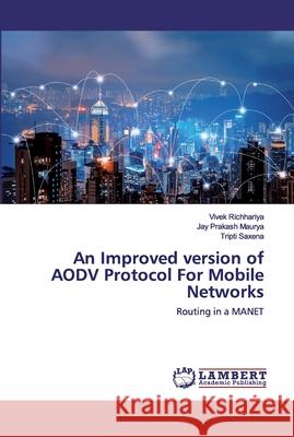 An Improved version of AODV Protocol For Mobile Networks Vivek Richhariya, Jay Prakash Maurya, Tripti Saxena 9786202528177