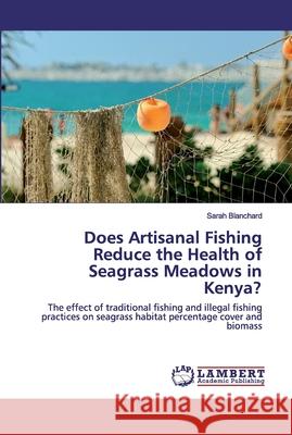 Does Artisanal Fishing Reduce the Health of Seagrass Meadows in Kenya? Blanchard, Sarah 9786202528337 LAP Lambert Academic Publishing