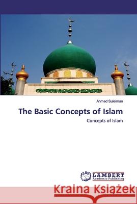 The Basic Concepts of Islam Ahmed Suleiman 9786202529006