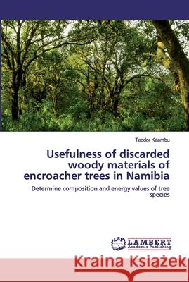 Usefulness of discarded woody materials of encroacher trees in Namibia Kaambu, Teodor 9786202529105 LAP Lambert Academic Publishing
