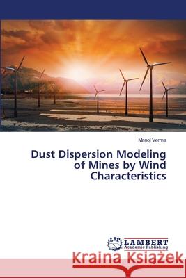 Dust Dispersion Modeling of Mines by Wind Characteristics Manoj Verma 9786202529495