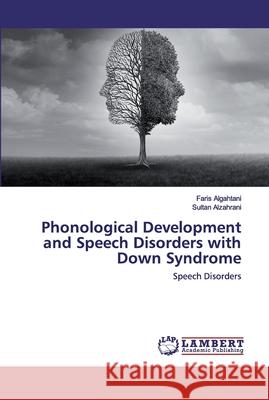 Phonological Development and Speech Disorders with Down Syndrome Faris Algahtani Sultan Alzahrani 9786202529501 LAP Lambert Academic Publishing