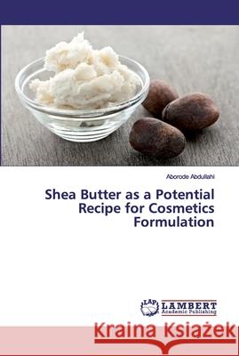 Shea Butter as a Potential Recipe for Cosmetics Formulation Abdullahi, Aborode 9786202529549 LAP Lambert Academic Publishing